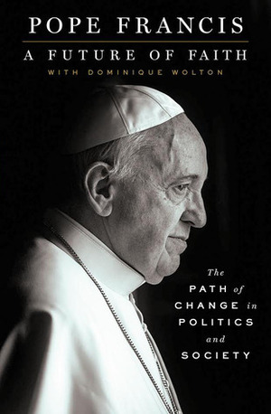 A Future of Faith: The Path of Change in Politics and Society by Jorge Mario Bergoglio, Pope Francis, Dominique Wolton