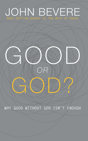 Good or God?: Why Good Without God Isn't Enough by John Bevere
