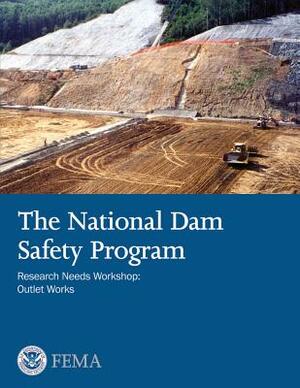 The National Dam Safety Program Research Needs Workshop: Outlet Works by Federal Emergency Management Agency, U. S. Department of Homeland Security
