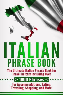 Italian Phrase Book: The Ultimate Italian Phrase Book for Travel in Italy Including Over 1000 Phrases for Accommodations, Eating, Traveling by Language Learning University