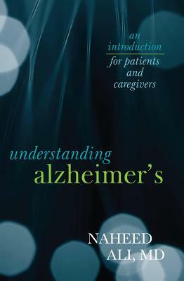 Understanding Alzheimer's: An Introduction for Patients and Caregivers by Naheed Ali