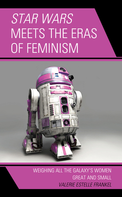 Star Wars Meets the Eras of Feminism: Weighing All the Galaxy's Women Great and Small by Valerie Estelle Frankel