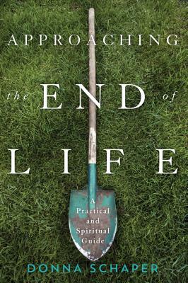 Approaching the End of Life: A Practical and Spiritual Guide by Donna Schaper