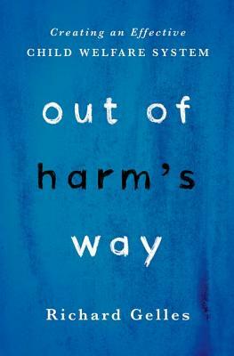 Out of Harm's Way: Creating an Effective Child Welfare System by Richard Gelles