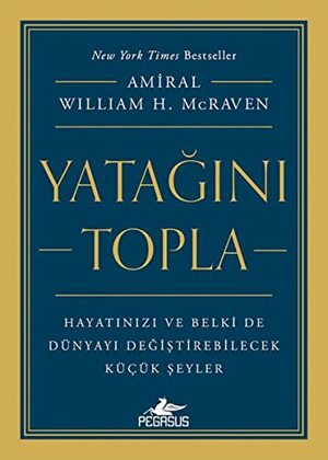 Yatağını Topla : Hayatınızı ve Belki de Dünyayı Değiştirebilecek Küçük Şeyler by William H. McRaven