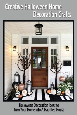 Creative Halloween Home Decoration Crafts: Halloween Decoration Ideas to Turn Your Home into A Haunted House: Halloween Home Decor by Rocio Solis