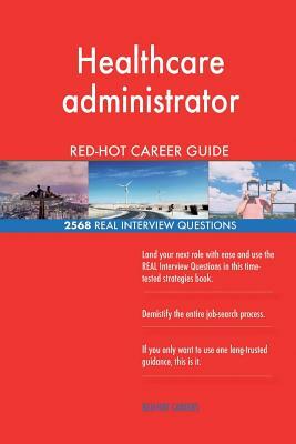 Healthcare administrator RED-HOT Career Guide; 2568 REAL Interview Questions by Red-Hot Careers