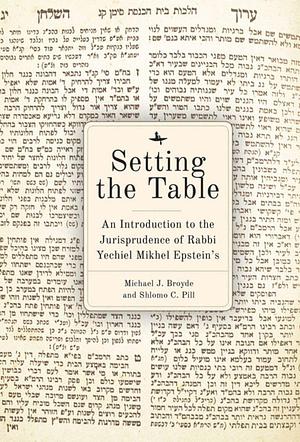 Setting the Table: An Introduction to the Jurisprudence of Rabbi Yechiel Mikhel Epstein's Arukh Hashulhan by Michael J. Broyde, Shlomo C. Pill