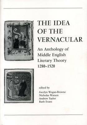 The Idea of the Vernacular: An Anthology of Middle English Literary Theory, 1280-1520 by Andrew Taylor, Nicholas Watson, Jocelyn Wogan-Browne