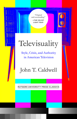 Televisuality: Style, Crisis, and Authority in American Television by John T. Caldwell