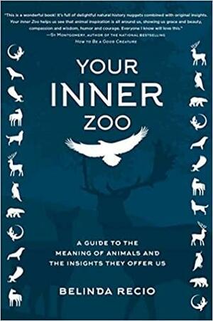 Your Inner Zoo: A Guide to the Meaning of Animals and the Insights They Offer Us by Belinda Recio
