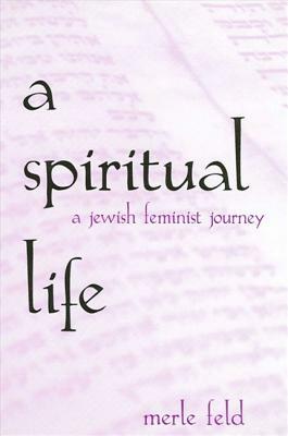 A Spiritual Life: A Jewish Feminist Journey by Merle Feld