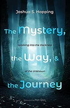 The Mystery, the Way, and the Journey: Walking into the Darkness of the Unknown by Joshua S. Hopping, Ron Dart