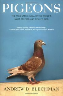Pigeons: The Fascinating Saga of the World's Most Revered and Reviled Bird by Andrew D. Blechman