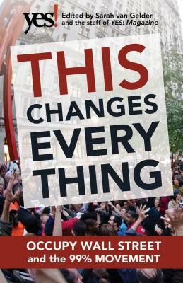 This Changes Everything: Occupy Wall Street and the 99% Movement by Sarah van Gelder, The Staff of Yes! Magazine