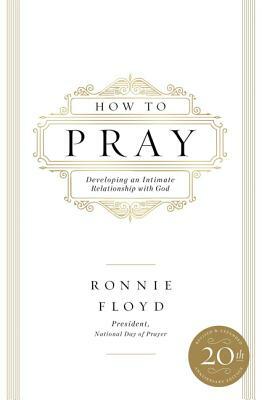 How to Pray: Developing an Intimate Relationship with God by Ronnie Floyd