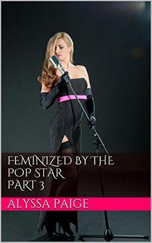 Feminized by the Pop Star Part 3 by Alyssa Paige