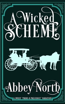 A Wicked Scheme: A Sweet "Pride & Prejudice" Variation by Abbey North