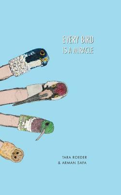 Every Bird Is a Miracle by Arman Safa, Tara Roeder