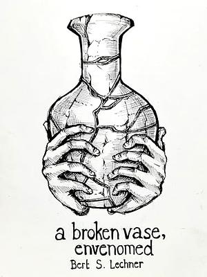 a broken vase, envenomed by Bert S. Lechner