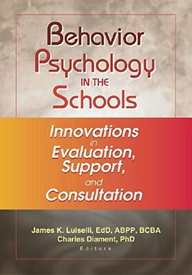 Behavior Psychology in the Schools: Innovations in Evaluation, Support, and Consultation by James K. Luiselli, Charles Diament