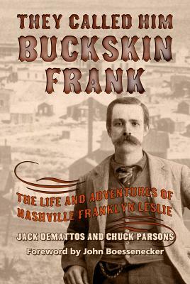They Called Him Buckskin Frank: The Life and Adventures of Nashville Franklyn Leslie by Chuck Parsons, Jack Demattos
