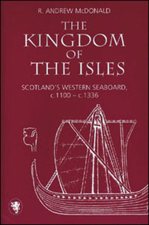 The Kingdom of the Isles: Scotland's Western Seaboard, c.1100 - c.1336 by R. Andrew McDonald