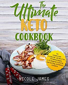 The Ultimate Keto Cookbook: The Complete Guide to a Keto Diet, with More Than 250 Delicious Recipes in 10 Categories to Shed Fat, Heal Your Body, and Restore Confidence by Nicole James