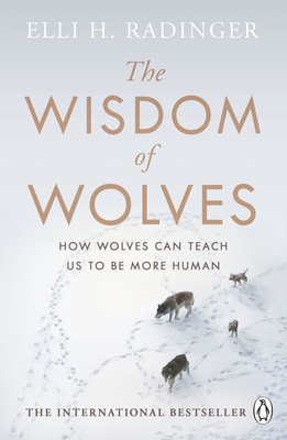 The Wisdom of Wolves: Understand How Wolves Can Teach Us to Be More Human by Elli H. Radinger