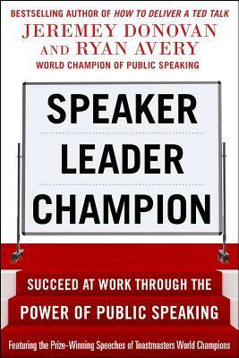 Speaker, Leader, Champion: Succeed at Work Through the Power of Public Speaking, Featuring the Prize-Winning Speeches of Toastmasters World Champions by Jeremey Donovan