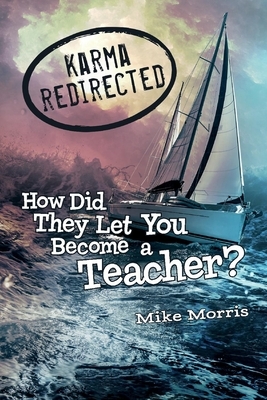 Karma Redirected: How Did They Let You Become a Teacher by Mike Morris