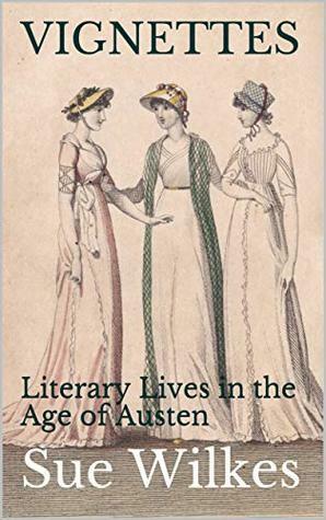 VIGNETTES: Literary Lives in the Age of Austen by Sue Wilkes