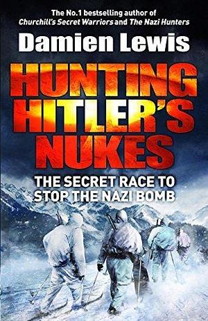 Hunting The Nazi Bomb: The Secret Mission to Sabotage Hitler's Deadliest Weapon by Damien Lewis, Damien Lewis