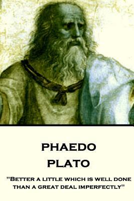 Plato - Phaedo: "Better a little which is well done, than a great deal imperfectly" by Plato