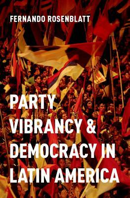 Party Vibrancy and Democracy in Latin America by Fernando Rosenblatt