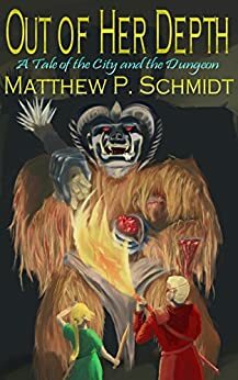 Out of Her Depth: A Tale of the City and the Dungeon by Matthew P. Schmidt