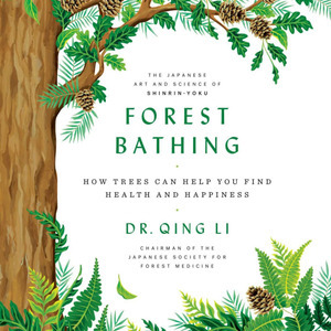 Forest Bathing: How Trees Can Help You Find Health and Happiness by Qing Li