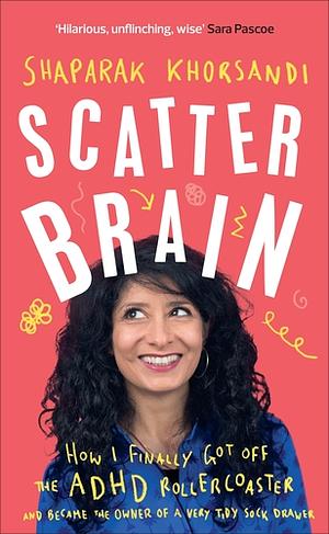 Scatter Brain: How I Finally Got Off the ADHD Rollercoaster and Became the Owner of a Very Tidy Sock Drawer by Shaparak Khorsandi
