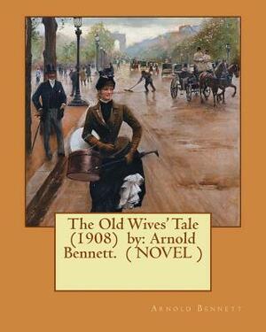The Old Wives' Tale (1908) by: Arnold Bennett. ( NOVEL ) by Arnold Bennett
