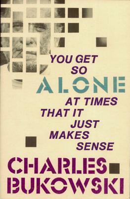 You Get So Alone at Times That It Just Makes Sense by Charles Bukowski