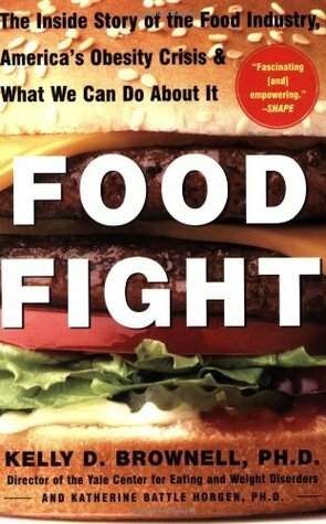 Food Fight: The Inside Story of the Food Industry, America's Obesity Crisis, and What We Can Do about It by Kelly D. Brownell, Katherine Battle Horgen