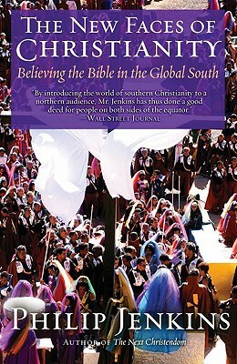 The New Faces of Christianity: Believing the Bible in the Global South by Philip Jenkins