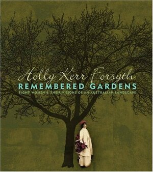 Remembered Gardens: Eight Women and Their Visions of an Australian Landscape by Holly Kerr Forsyth