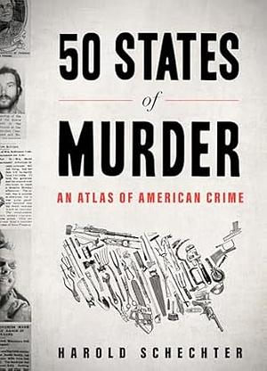 50 States of Murder: An Atlas of American Crime by Harold Schechter