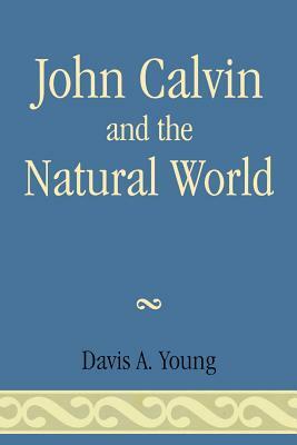 John Calvin and the Natural World by Davis A. Young