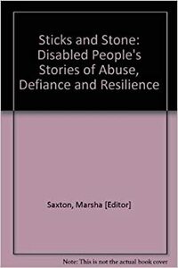 Sticks and Stones: Disabled People's Stories of Abuse, Defiance and Resilience by Marsha Saxton