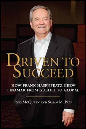 Driven to Succeed: How Frank Hasenfratz Grew Linamar from Guelph to Global by Rod McQueen, Susan M. Papp