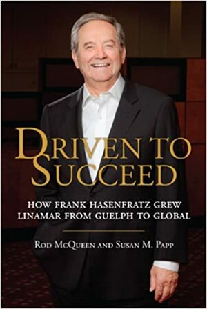 Driven to Succeed: How Frank Hasenfratz Grew Linamar from Guelph to Global by Susan M. Papp, Rod McQueen