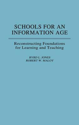 Schools for an Information Age: Reconstructing Foundations for Learning and Teaching by Robert W. Maloy