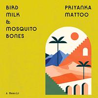 Bird Milk and Mosquito Bones: A Memoir by Priyanka Mattoo